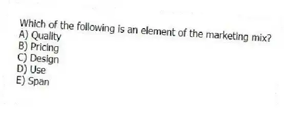 Which of the following is an element of the marketing mix?
A) Quality
B) Pricing
C) Design
D) Use
E) Span