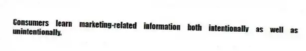 Consumers learn marketing-related information both intentionally as well as unintentionally.