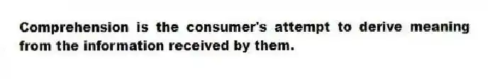 Comprehension is the consumer's attempt to derive meaning from the information received by them.