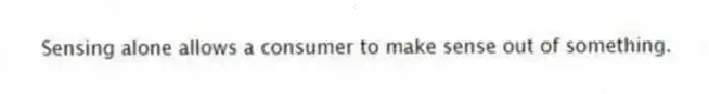 Sensing alone allows a consumer to make sense out of something.