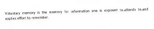 Voluntary memory is the memory for information one is exposed to,attends to,and applies effort to remember.