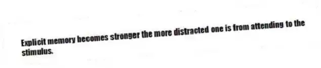 Explicit memory becomes stronger the more distracted one is from attending to the stimulus.