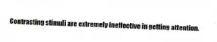 Contrasting stimuli are extremely ineffective in getting attention.