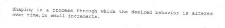 Shaping is a process through which the desired behavior is altered over time,in small increments.