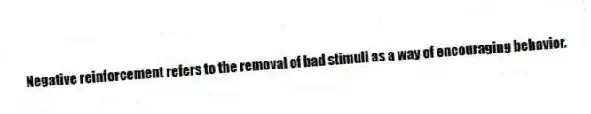 Negative reinforcement refers to the removal of bad stimuli as a way of encouraging behavior.