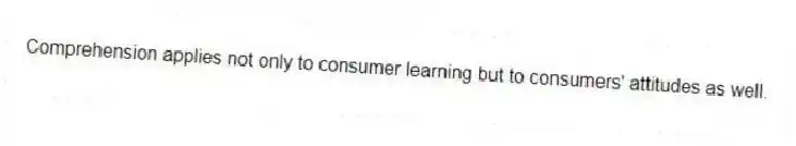Comprehension applies not only to consumer learning but to consumers' attitudes as well.