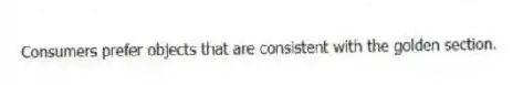 Consumers prefer objects that are consistent with the golden section.