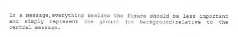 In a message,everything besides the figure should be less important and simply represent the ground (or background)relative to the central message.