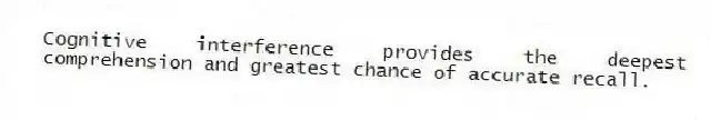 Cognitive interference provides the deepest comprehension and greatest chance of accurate recall.
