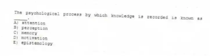 The psychological process by which knowledge is recorded is known as _____.
A) attention
B) perception
C) memory
D) motivation
E) epistemology