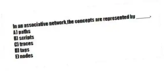 In an associative network,the concepts are represented by _____.
A) paths
B) scripts
C) traces
D) tags
E) nodes