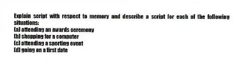 Explain script with respect to memory and describe a script for each of the following situations:
(a) attending an awards ceremony
(b) shopping for a computer
(c) attending a sporting event
(d) going on a first date