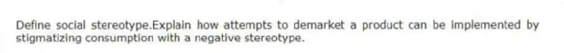 Define social stereotype.Explain how attempts to demarket a product can be implemented by stigmatizing consumption with a negative stereotype.