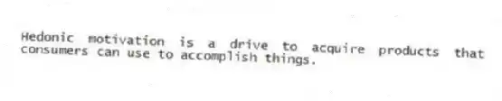 Hedonic motivation is a drive to acquire products that consumers can use to accomplish things.
