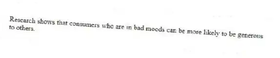 Research shows that consumers who are in bad moods can be more likely to be generous to others.