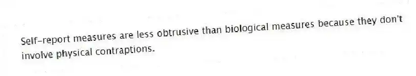 Self-report measures are less obtrusive than biological measures because they don't involve physical contraptions.