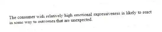 The consumer with relatively high emotional expressiveness is likely to react in some way to outcomes that are unexpected.