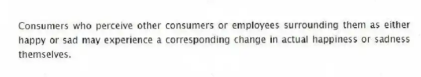 Consumers who perceive other consumers or employees surrounding them as either happy or sad may experience a corresponding change in actual happiness or sadness themselves.