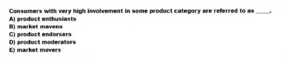 Consumers with very high involvement in some product category are referred to as _____.
A) product enthusiasts
B) market mavens
C) product endorsers
D) product moderators
E) market movers