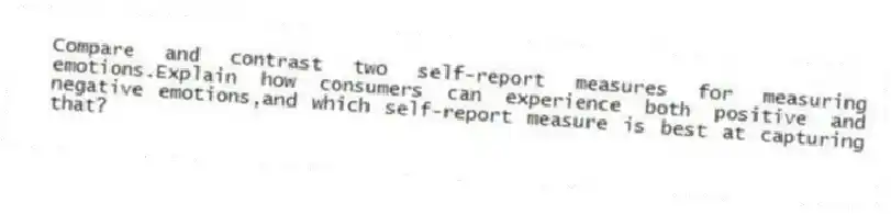 Compare and contrast two self-report measures for measuring emotions.Explain how consumers can experience both positive and negative emotions,and which self-report measure is best at capturing that?