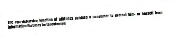 The ego-defensive function of attitudes enables a consumer to protect him- or herself from information that may be threatening.