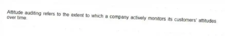 Attitude auditing refers to the extent to which a company actively monitors its customers' attitudes over time.