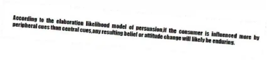 According to the elaboration likelihood model of persuasion,if the consumer is influenced more by peripheral cues than central cues,any resulting belief or attitude change will likely be enduring.