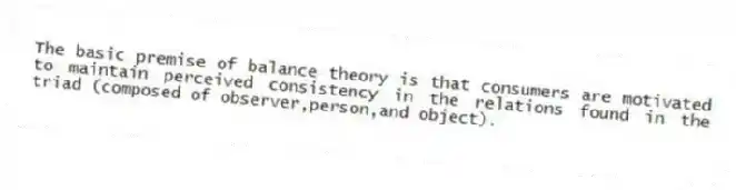 The basic premise of balance theory is that consumers are motivated to maintain perceived consistency in the relations found in the triad (composed of observer,person,and object).