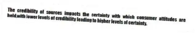 The credibility of sources impacts the certainty with which consumer attitudes are held,with lower levels of credibility leading to higher levels of certainty.