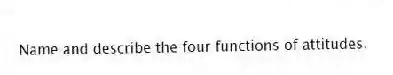 Name and describe the four functions of attitudes.