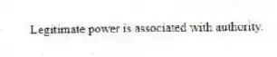 Legitimate power is associated with authority.