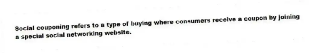 Social couponing refers to a type of buying where consumers receive a coupon by joining a special social networking website.