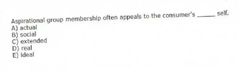 Aspirational group membership often appeals to the consumer's _____ self.
A) actual
B) social
C) extended
D) real
E) ideal
