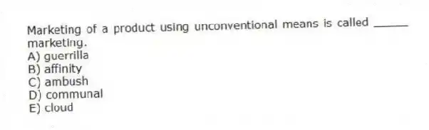 Marketing of a product using unconventional means is called _____ marketing.
A) guerrilla
B) affinity
C) ambush
D) communal
E) cloud