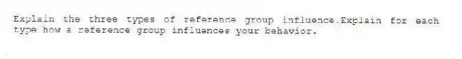 Explain the three types of reference group influence.Explain for each type how a reference group influences your behavior.