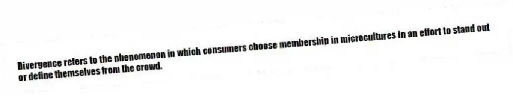 Divergence refers to the phenomenon in which consumers choose membership in microcultures in an effort to stand out or define themselves from the crowd.