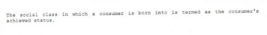 The social class in which a consumer is born into is termed as the consumer's achieved status.