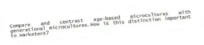 Compare and contrast age-based microcultures with generational microcultures.How is this distinction important to marketers?