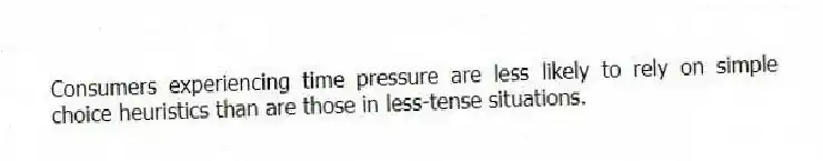 Consumers experiencing time pressure are less likely to rely on simple choice heuristics than are those in less-tense situations.