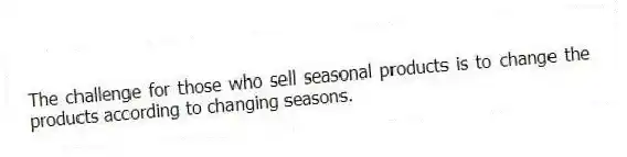 The challenge for those who sell seasonal products is to change the products according to changing seasons.