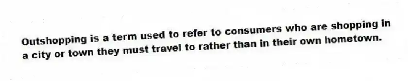 Outshopping is a term used to refer to consumers who are shopping in a city or town they must travel to rather than in their own hometown.