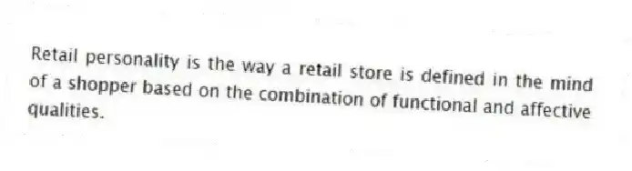 Retail personality is the way a retail store is defined in the mind of a shopper based on the combination of functional and affective qualities.