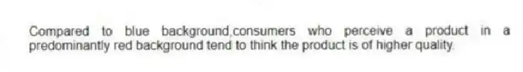Compared to blue background,consumers who perceive a product in a predominantly red background tend to think the product is of higher quality.