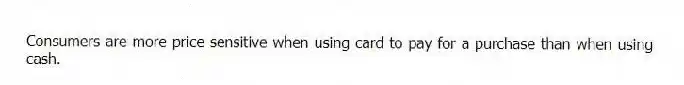 Consumers are more price sensitive when using card to pay for a purchase than when using cash.