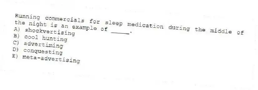 Running commercials for sleep medication during the middle of the night is an example of _____.
A) shockvertising
B) cool hunting
C) advertiming
D) conquesting
E) meta-advertising
