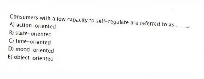 Consumers with a low capacity to self-regulate are referred to as _____.
A) action-oriented
B) state-oriented
C) time-oriented
D) mood-oriented
E) object-oriented