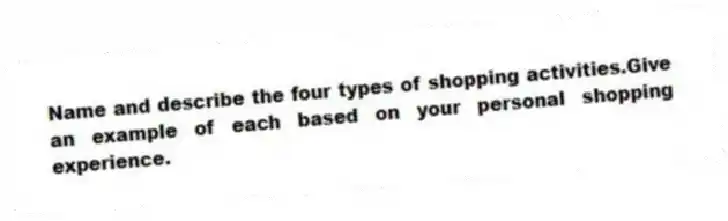 Name and describe the four types of shopping activities.Give an example of each based on your personal shopping experience.