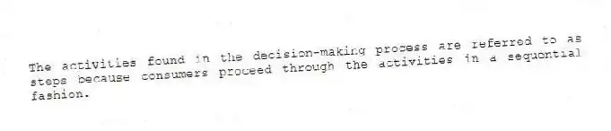 The activities found in the decision-making process are referred to as steps because consumers proceed through the activities in a sequential fashion.