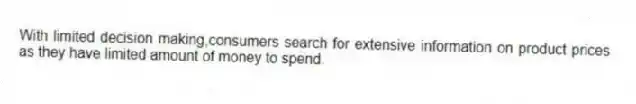 With limited decision making,consumers search for extensive information on product prices as they have limited amount of money to spend.