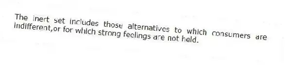 The inert set includes those alternatives to which consumers are indifferent,or for which strong feelings are not held.